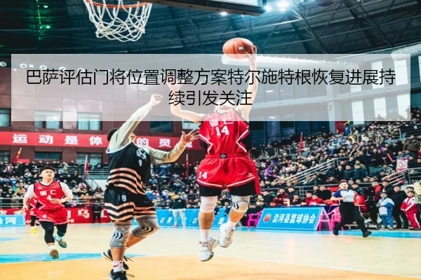 巴萨评估门将位置调整方案特尔施特根恢复进展持续引发关注