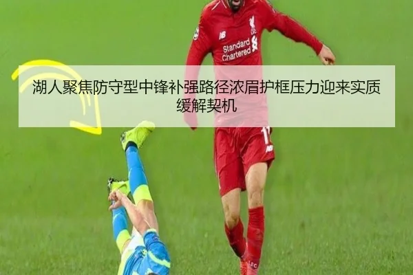 湖人聚焦防守型中锋补强路径浓眉护框压力迎来实质缓解契机