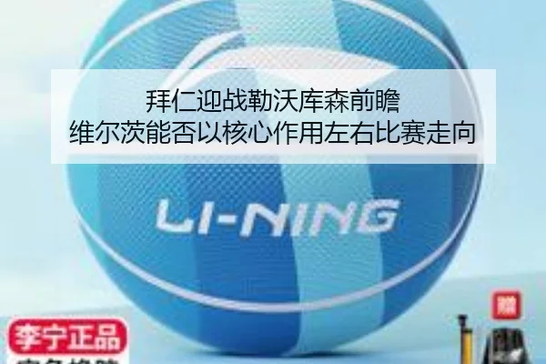 拜仁迎战勒沃库森前瞻 维尔茨能否以核心作用左右比赛走向